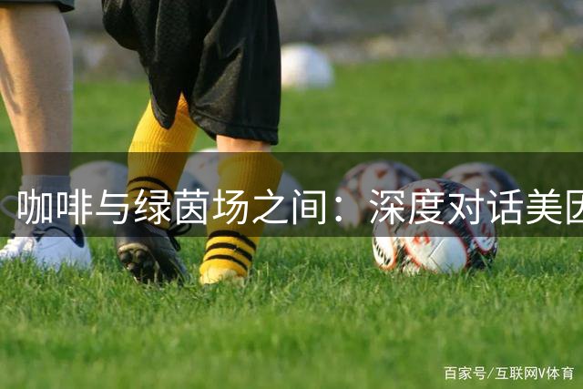 咖啡与绿茵场之间：深度对话美因茨新核费塔伊的足球人生