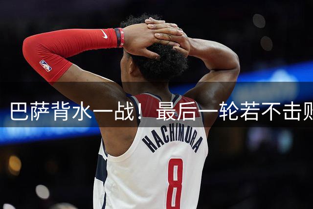 巴萨背水一战！最后一轮若不击败拜仁 恐无法晋级